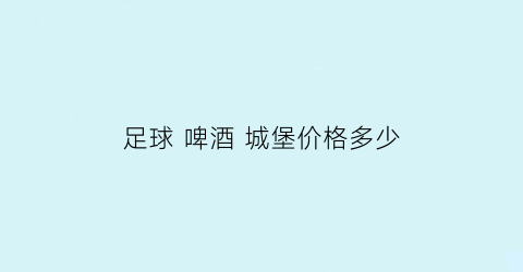 足球啤酒城堡价格多少(足球啤酒城堡价格多少钱)